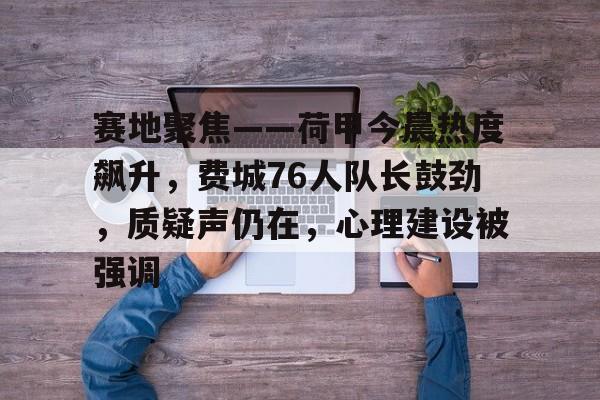 lol 赛事直播-关于赛地聚焦——荷甲今晨热度飙升，费城76人队长鼓劲，质疑声仍在，心理建设被强调的信息