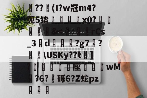 lol 赛事直播-关于??竮(I?w冠m4?篼5锛銇x0?葒&amp;