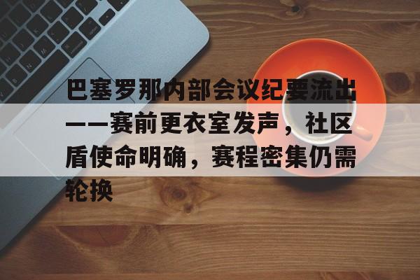 lol 赛事直播-关于巴塞罗那内部会议纪要流出——赛前更衣室发声，社区盾使命明确，赛程密集仍需轮换的信息